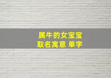 属牛的女宝宝取名寓意 单字